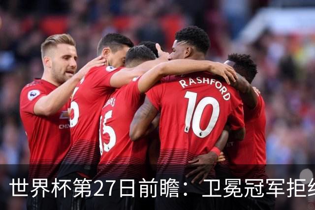 世界杯第27日前瞻：卫冕冠军拒绝翻车 梅西萨拉赫谁主沉浮