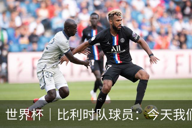 世界杯｜比利时队球员：今天我们用足球说话
