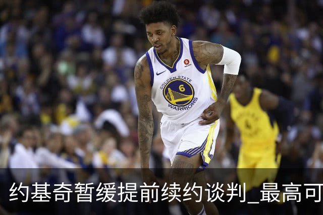 约基奇暂缓提前续约谈判 最高可签4年2.8亿